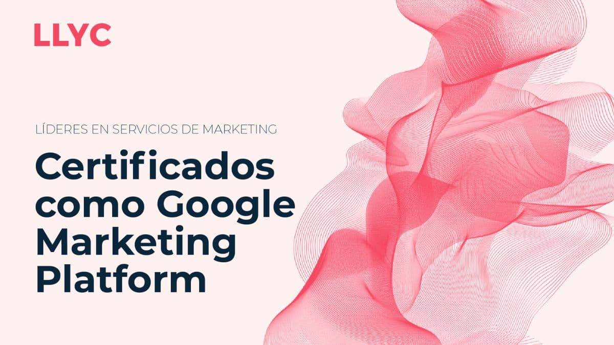 LLYC consigue la certificación global de Google Marketing Platform.
